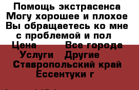 Помощь экстрасенса.Могу хорошее и плохое.Вы обращаетесь ко мне с проблемой и пол › Цена ­ 22 - Все города Услуги » Другие   . Ставропольский край,Ессентуки г.